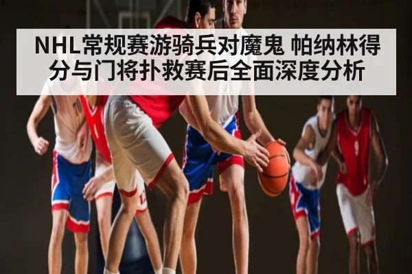 NHL常规赛游骑兵对魔鬼 帕纳林得分与门将扑救赛后全面深度分析
